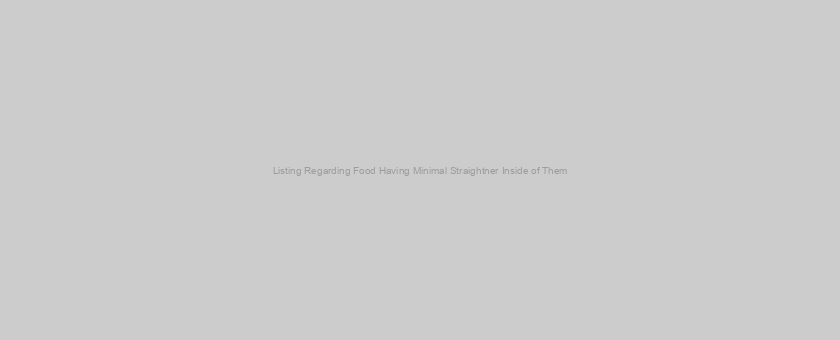 Listing Regarding Food Having Minimal Straightner Inside of Them